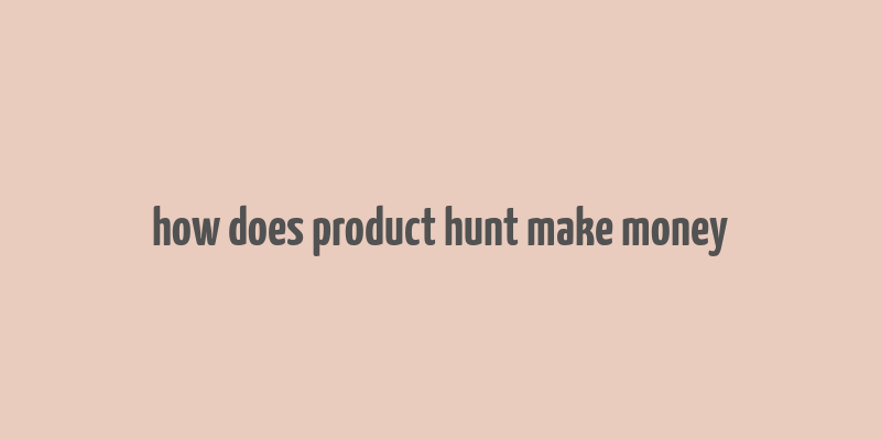 how does product hunt make money