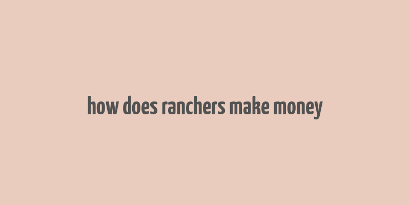 how does ranchers make money