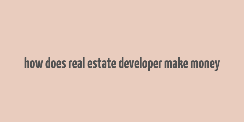 how does real estate developer make money