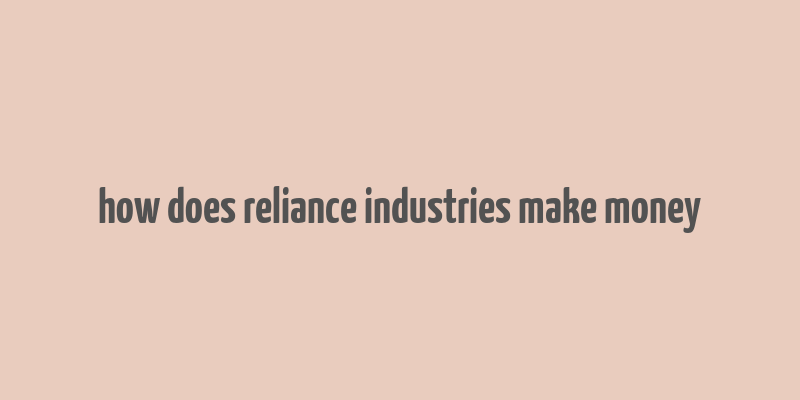 how does reliance industries make money