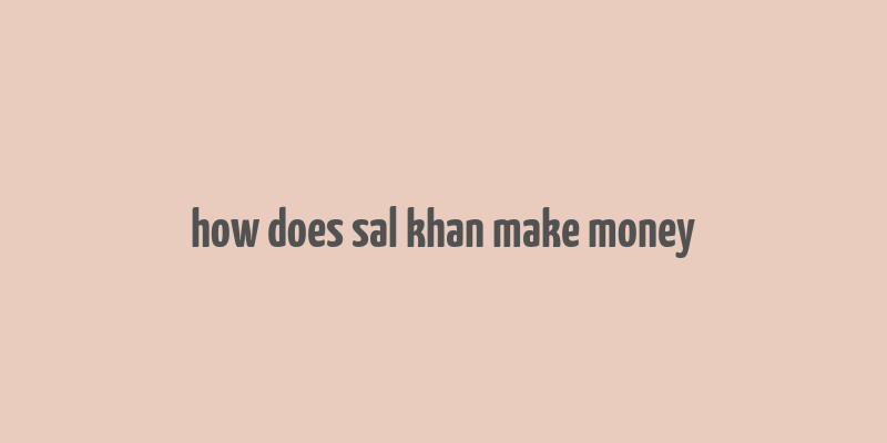 how does sal khan make money