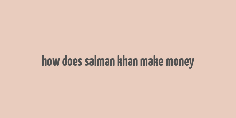 how does salman khan make money