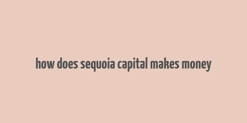 how does sequoia capital makes money