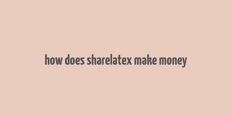 how does sharelatex make money