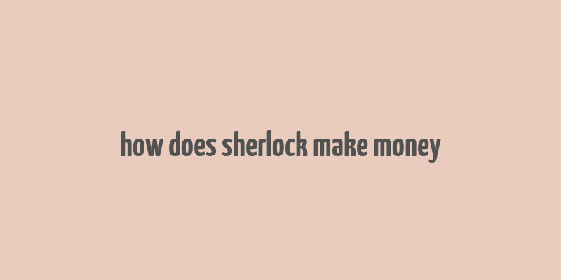 how does sherlock make money