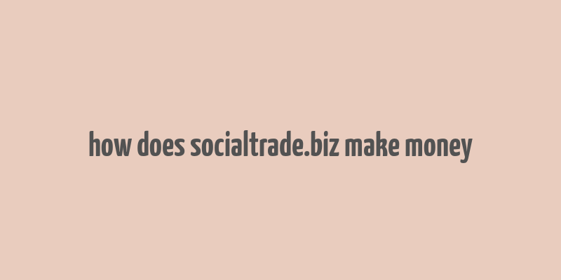 how does socialtrade.biz make money