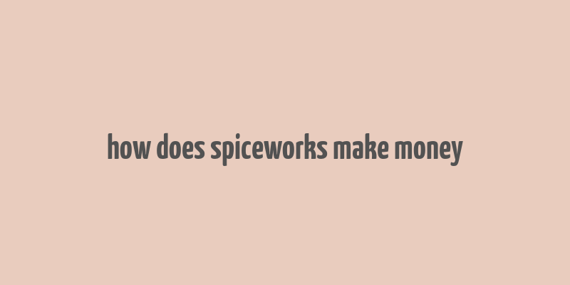 how does spiceworks make money