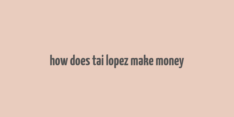 how does tai lopez make money