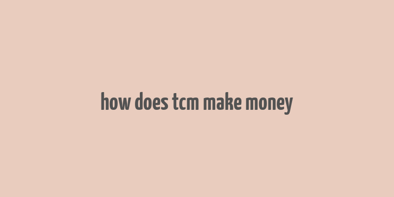 how does tcm make money