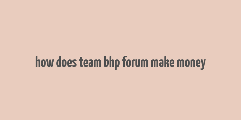 how does team bhp forum make money