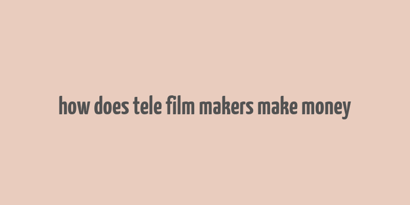 how does tele film makers make money