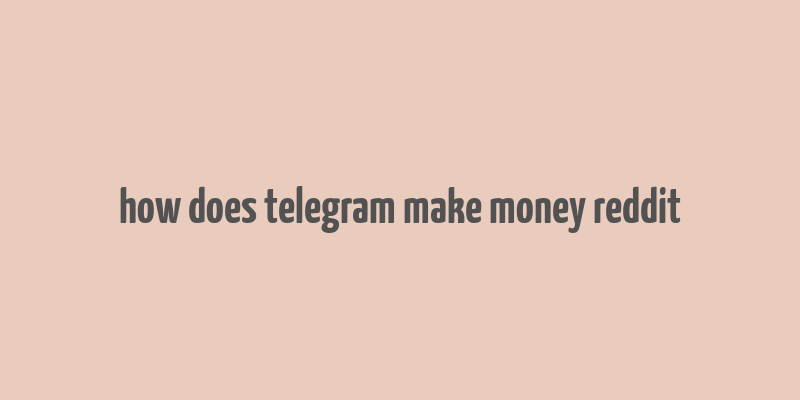 how does telegram make money reddit