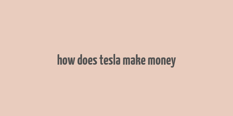 how does tesla make money