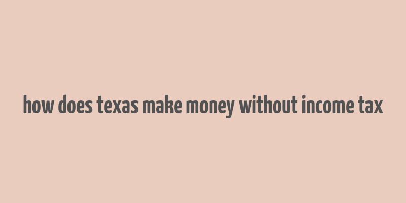 how does texas make money without income tax