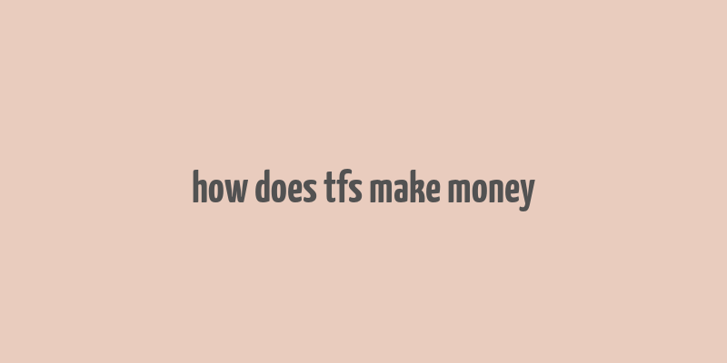 how does tfs make money