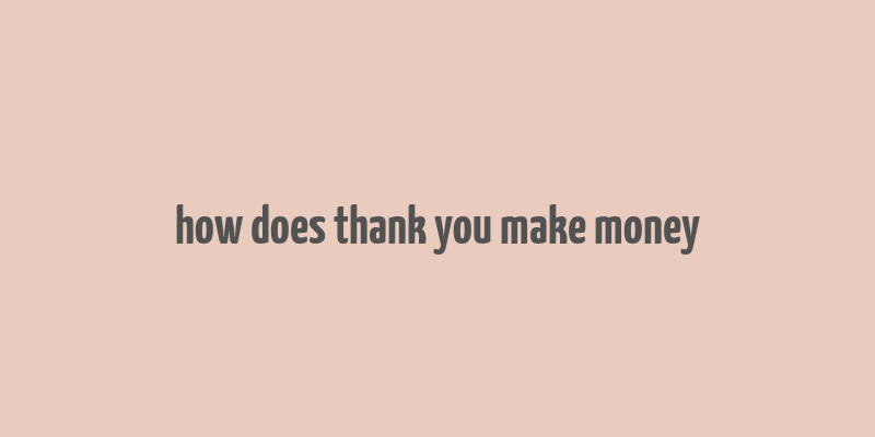 how does thank you make money