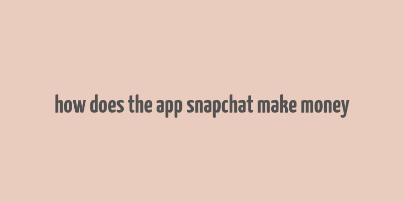 how does the app snapchat make money