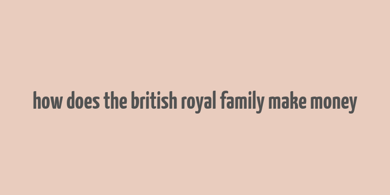 how does the british royal family make money