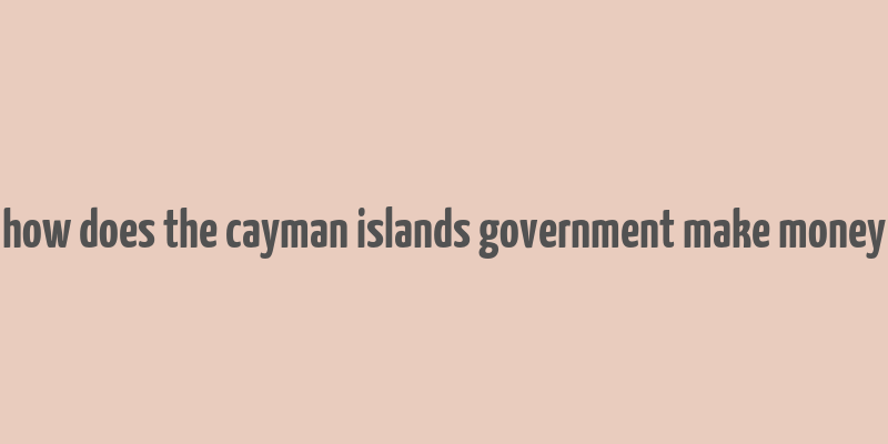 how does the cayman islands government make money