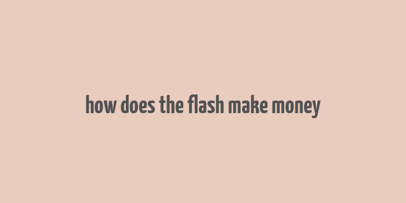 how does the flash make money