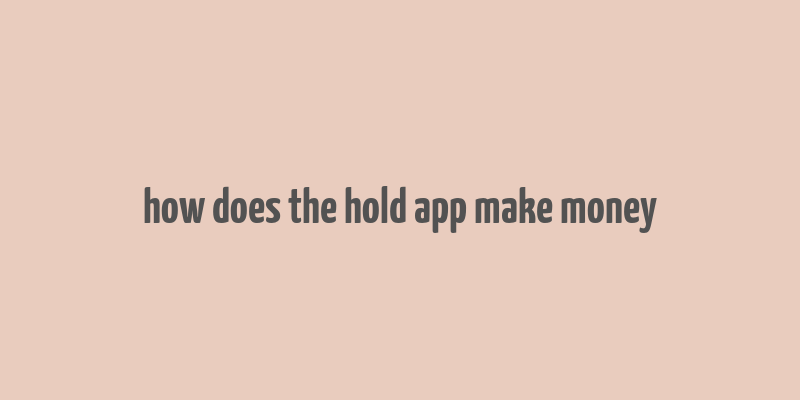 how does the hold app make money