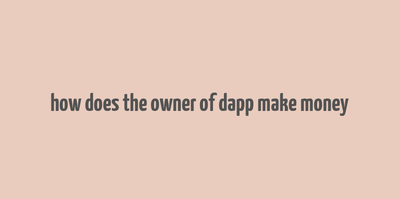 how does the owner of dapp make money