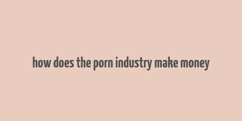 how does the porn industry make money