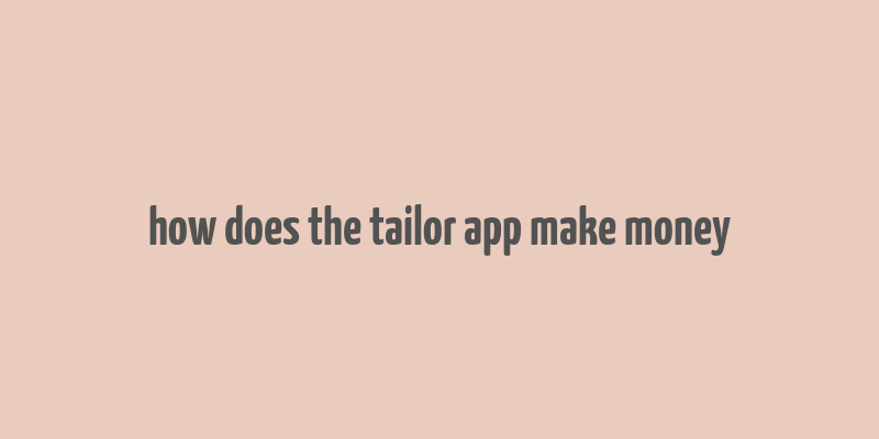 how does the tailor app make money