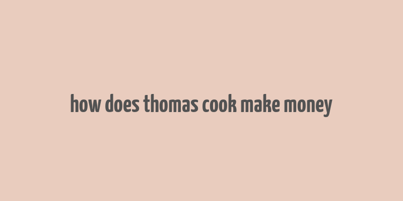 how does thomas cook make money