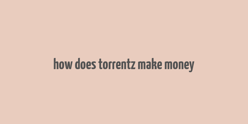 how does torrentz make money