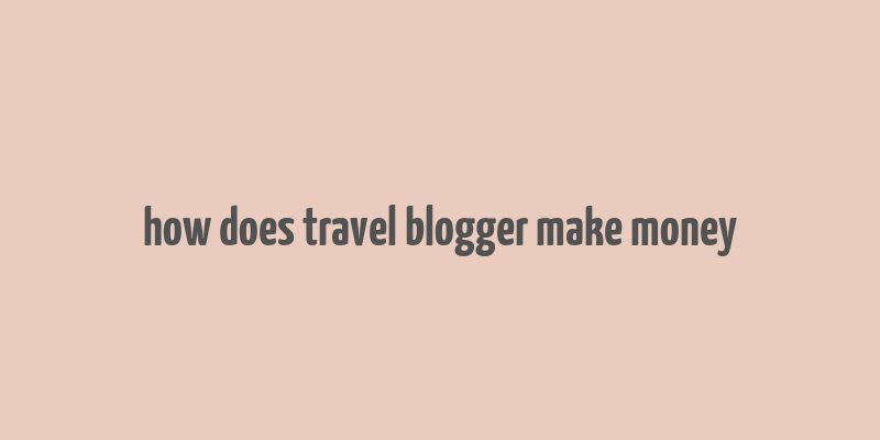 how does travel blogger make money