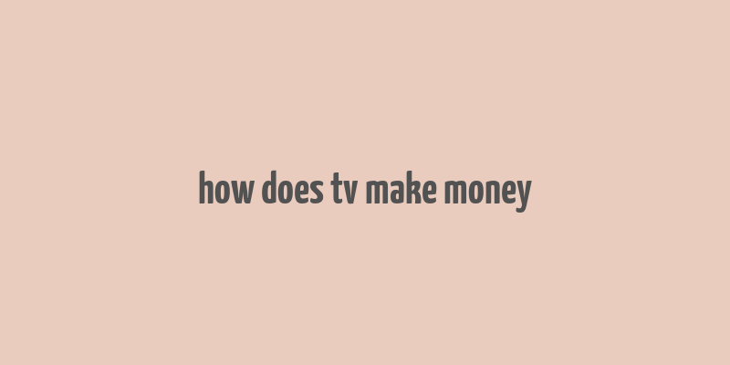 how does tv make money