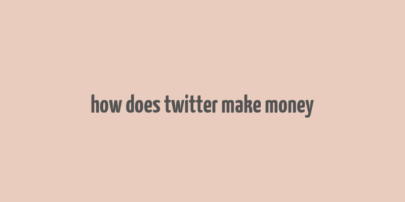 how does twitter make money