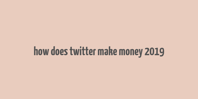 how does twitter make money 2019