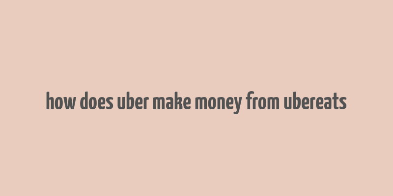 how does uber make money from ubereats