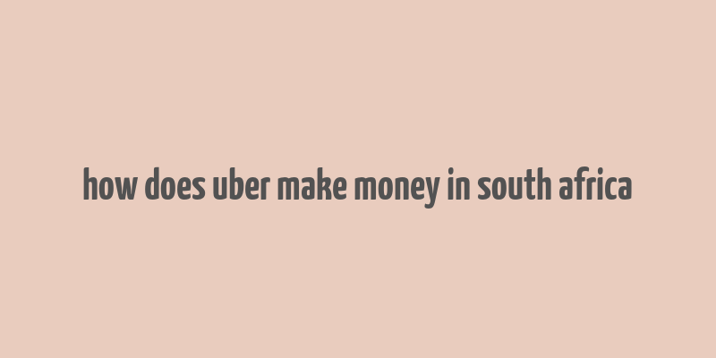 how does uber make money in south africa