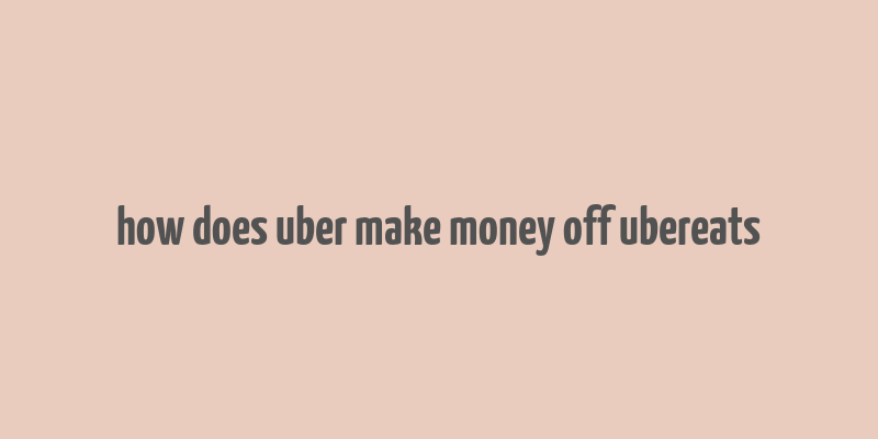 how does uber make money off ubereats