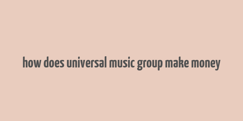 how does universal music group make money