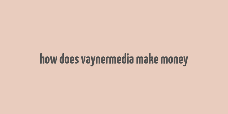 how does vaynermedia make money