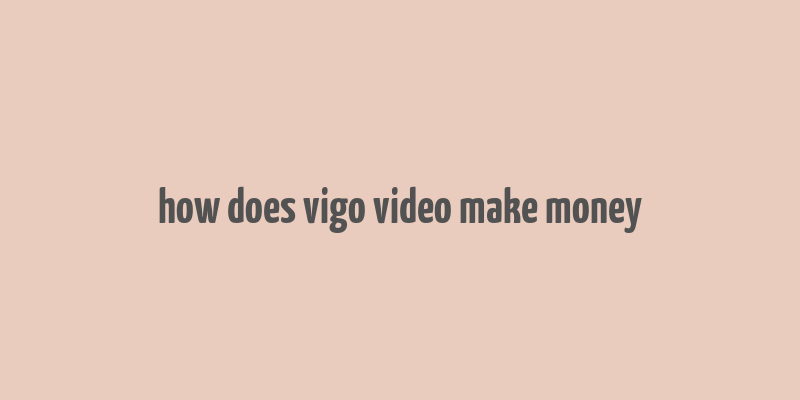 how does vigo video make money