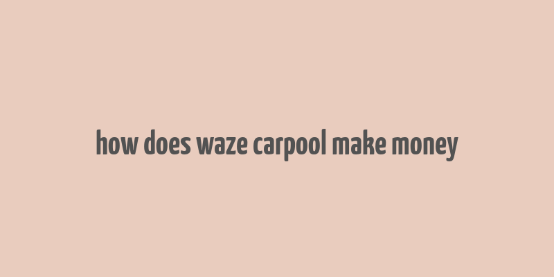 how does waze carpool make money