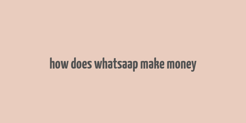 how does whatsaap make money