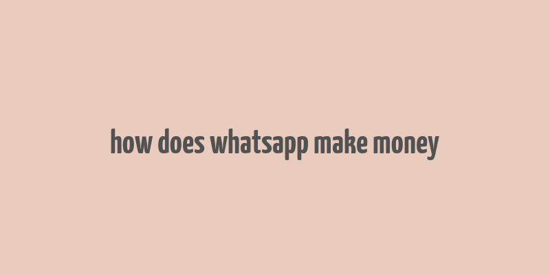 how does whatsapp make money