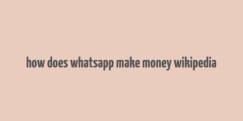 how does whatsapp make money wikipedia