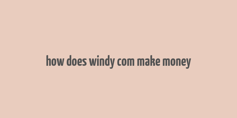 how does windy com make money