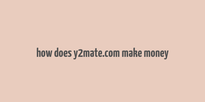 how does y2mate.com make money