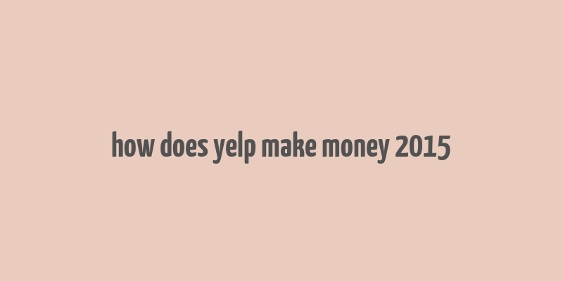 how does yelp make money 2015