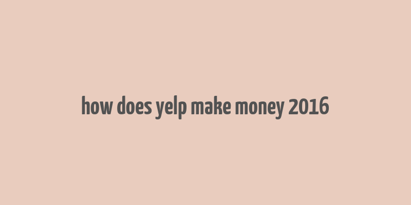 how does yelp make money 2016