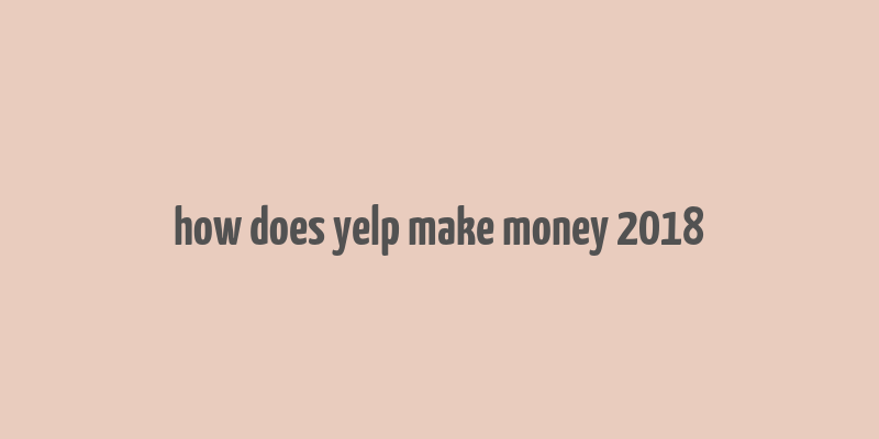 how does yelp make money 2018