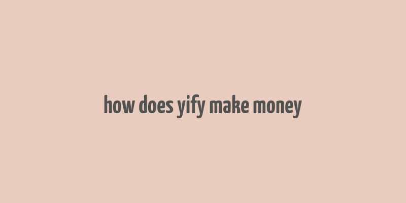 how does yify make money